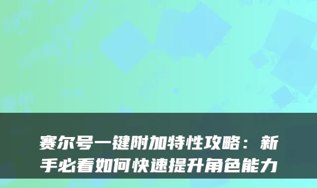赛尔号一键附加特性攻略:新手必看如何快速提升角色能力