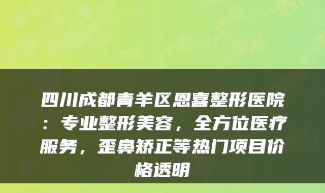 四川成都青羊区恩喜整形医院:专业整形美容,全方位医疗服务,歪鼻矫正等热门项目价格透明