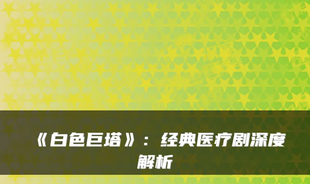 《白色巨塔》：经典医疗剧深度解析