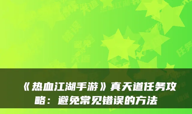 《热血江湖手游》真天道任务攻略:避免常见错误的方法