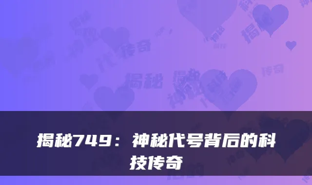 揭秘749：神秘代号背后的科技传奇