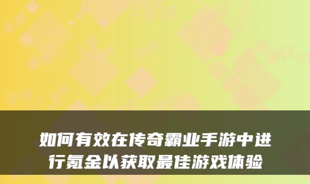 如何有效在传奇霸业手游中进行氪金以获取佳游戏体验