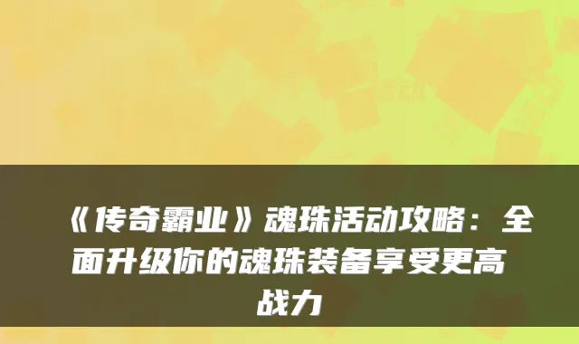 《传奇霸业》魂珠活动攻略：全面升级你的魂珠装备享受更高战力