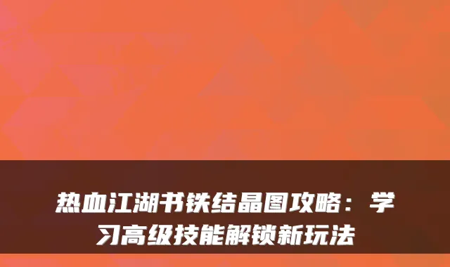 热血江湖书铁结晶图攻略：学习高级技能解锁新玩法
