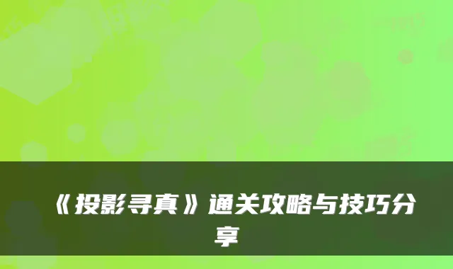 《投影寻真》通关攻略与技巧分享