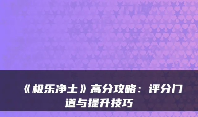 《极乐净土》高分攻略:评分门道与提升技巧