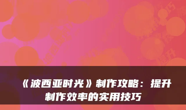 《波西亚时光》制作攻略：提升制作效率的实用技巧