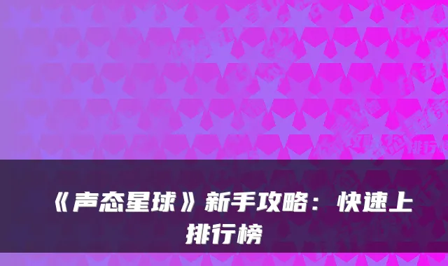 《声态星球》新手攻略：快速上排行榜