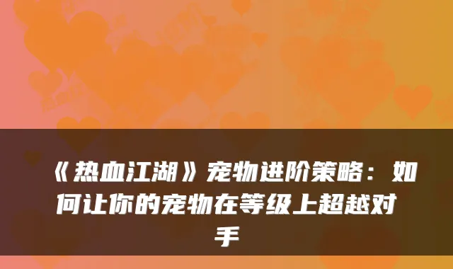 《热血江湖》宠物进阶策略：如何让你的宠物在等级上超越对手