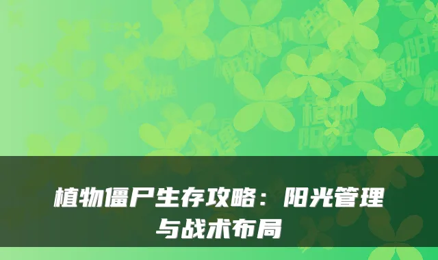 植物僵尸生存攻略：阳光管理与战术布局