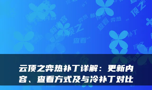云顶之弈热补丁详解:更新内容、查看方式及与冷补丁对比
