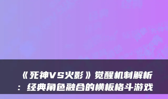 《死神VS火影》觉醒机制解析：经典角色融合的横板格斗游戏