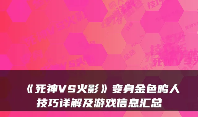 《死神VS火影》变身金色鸣人技巧详解及游戏信息汇总