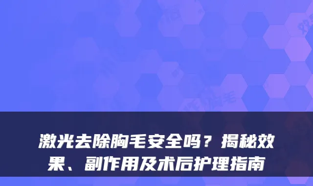 激光去除胸毛安全吗?揭秘效果、副作用及术后护理指南