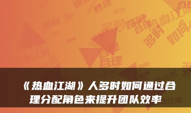 《热血江湖》人多时如何通过合理分配角色来提升团队效率