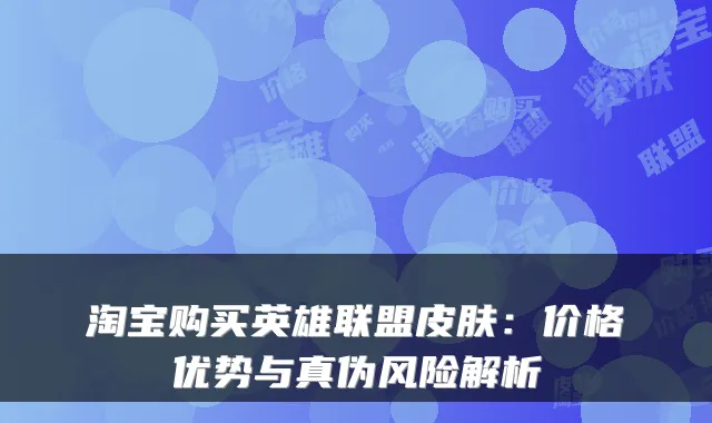 淘宝购买英雄联盟皮肤：价格优势与真伪风险解析