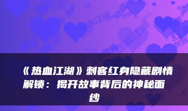 《热血江湖》刺客红身隐藏剧情解锁：揭开故事背后的神秘面纱