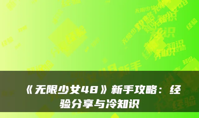 《无限少女48》新手攻略：经验分享与冷知识