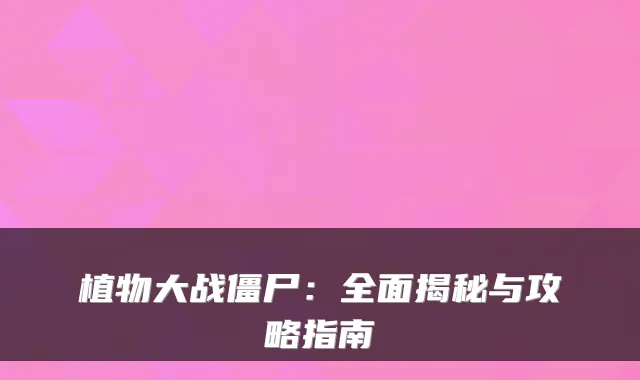 植物大战僵尸：全面揭秘与攻略指南