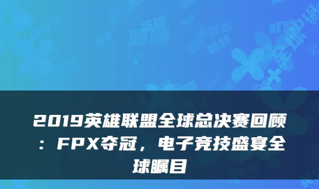 2019英雄联盟全球总决赛回顾：FPX夺冠，电子竞技盛宴全球瞩目