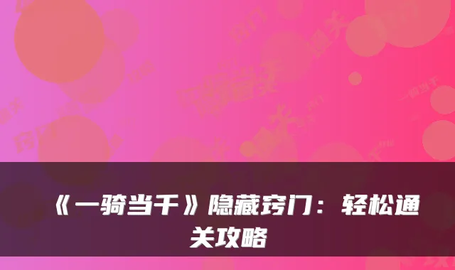 《一骑当千》隐藏窍门:轻松通关攻略