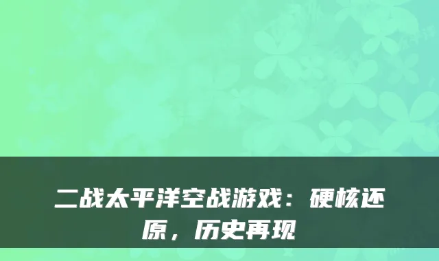 二战太平洋空战游戏：硬核还原，历史再现