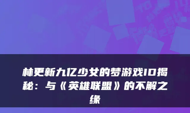 林更新九亿少女的梦游戏ID揭秘:与《英雄联盟》的不解之缘