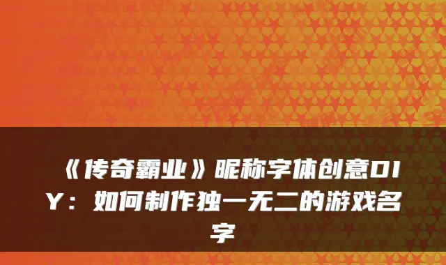 《传奇霸业》昵称字体创意DIY：如何制作的游戏名字