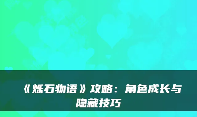 《烁石物语》攻略：角色成长与隐藏技巧