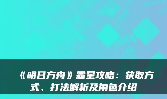 《明日方舟》霜星攻略：获取方式、打法解析及角色介绍
