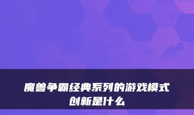 魔兽争霸经典系列的游戏模式创新是什么