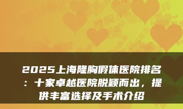 2025上海隆胸假体医院排名:十家卓越医院脱颖而出,提供丰富选择及手术介绍