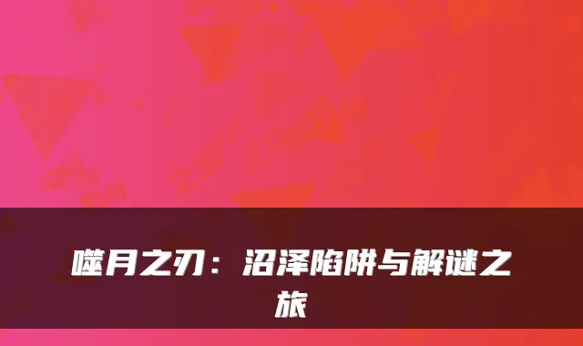 噬月之刃:沼泽陷阱与解谜之旅