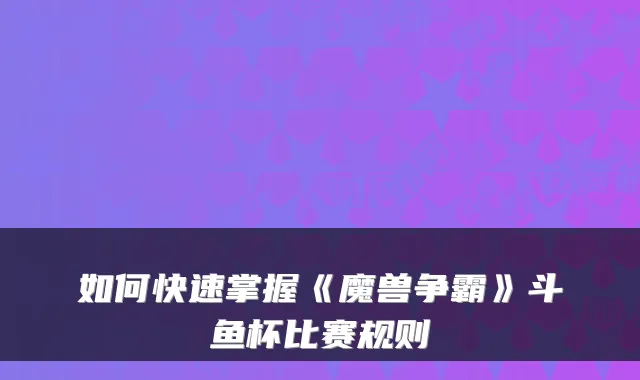 如何快速掌握《魔兽争霸》斗鱼杯比赛规则
