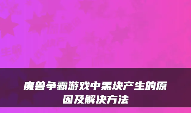 魔兽争霸游戏中黑块产生的原因及解决方法