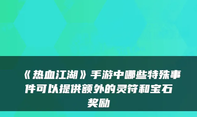 《热血江湖》手游中哪些特殊事件可以提供额外的灵符和宝石奖励