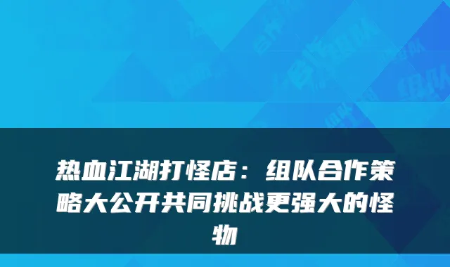 热血江湖打怪店：组队合作策略大公开共同挑战更强大的怪物