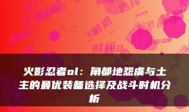 火影忍者ol：角都地怨虞与土主的优装备选择及战斗时机分析