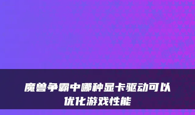 魔兽争霸中哪种显卡驱动可以优化游戏性能