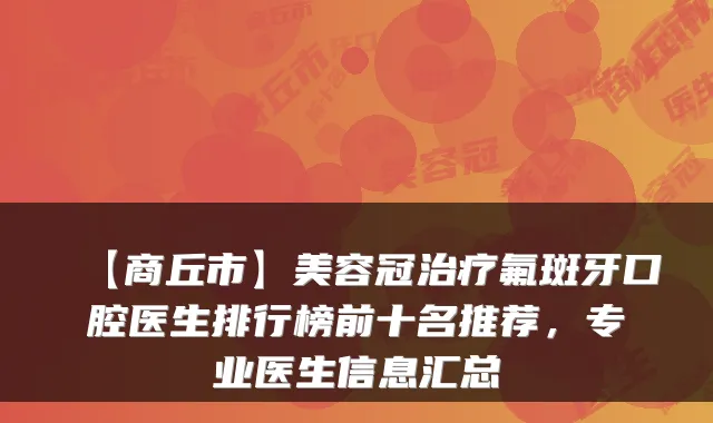 【商丘市】美容冠氟斑牙口腔医生排行榜前十名推荐,专业医生信息汇总