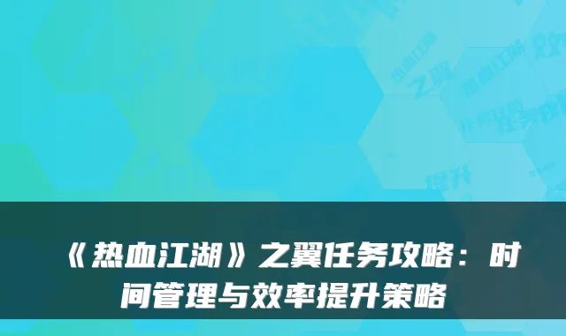 《热血江湖》之翼任务攻略：时间管理与效率提升策略