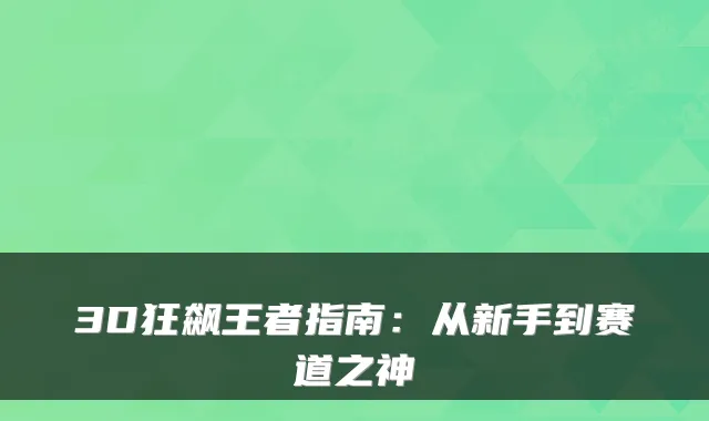 3D狂飙王者指南：从新手到赛道之神