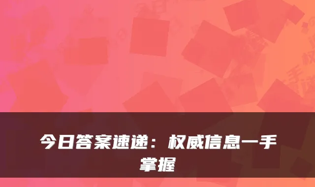 今日答案速递:信息一手掌握