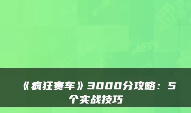 《疯狂赛车》3000分攻略：5个实战技巧