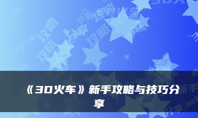 《3D火车》新手攻略与技巧分享