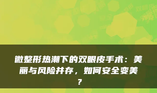 微整形热潮下的双眼皮手术：美丽与风险并存，如何安全变美？