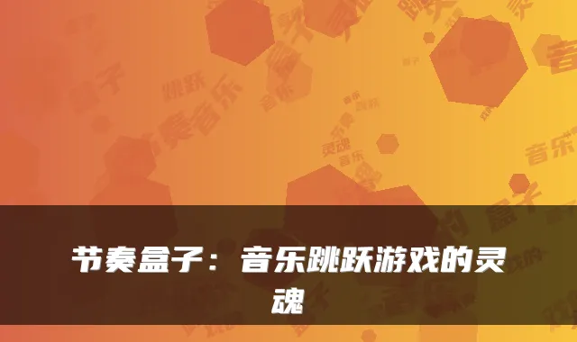 节奏盒子：音乐跳跃游戏的灵魂