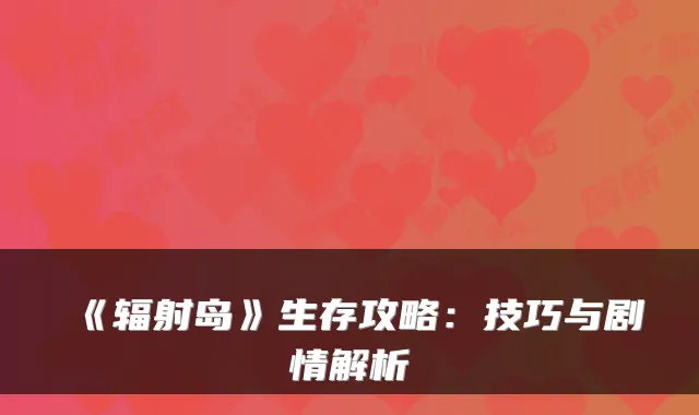 《辐射岛》生存攻略：技巧与剧情解析