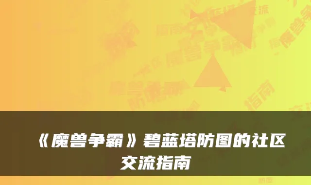 《魔兽争霸》碧蓝塔防图的社区交流指南