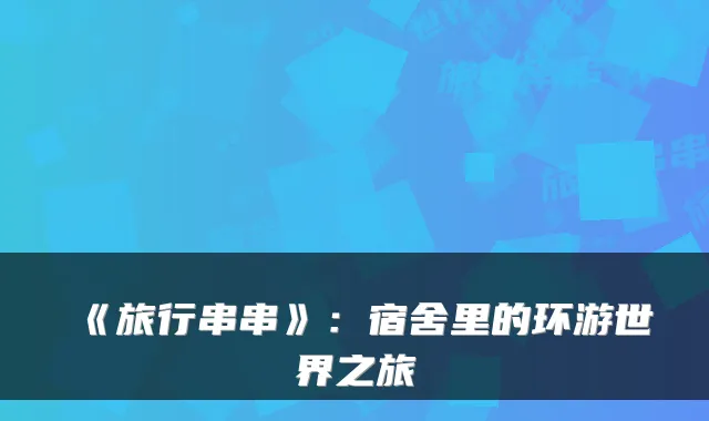 《旅行串串》：宿舍里的环游世界之旅